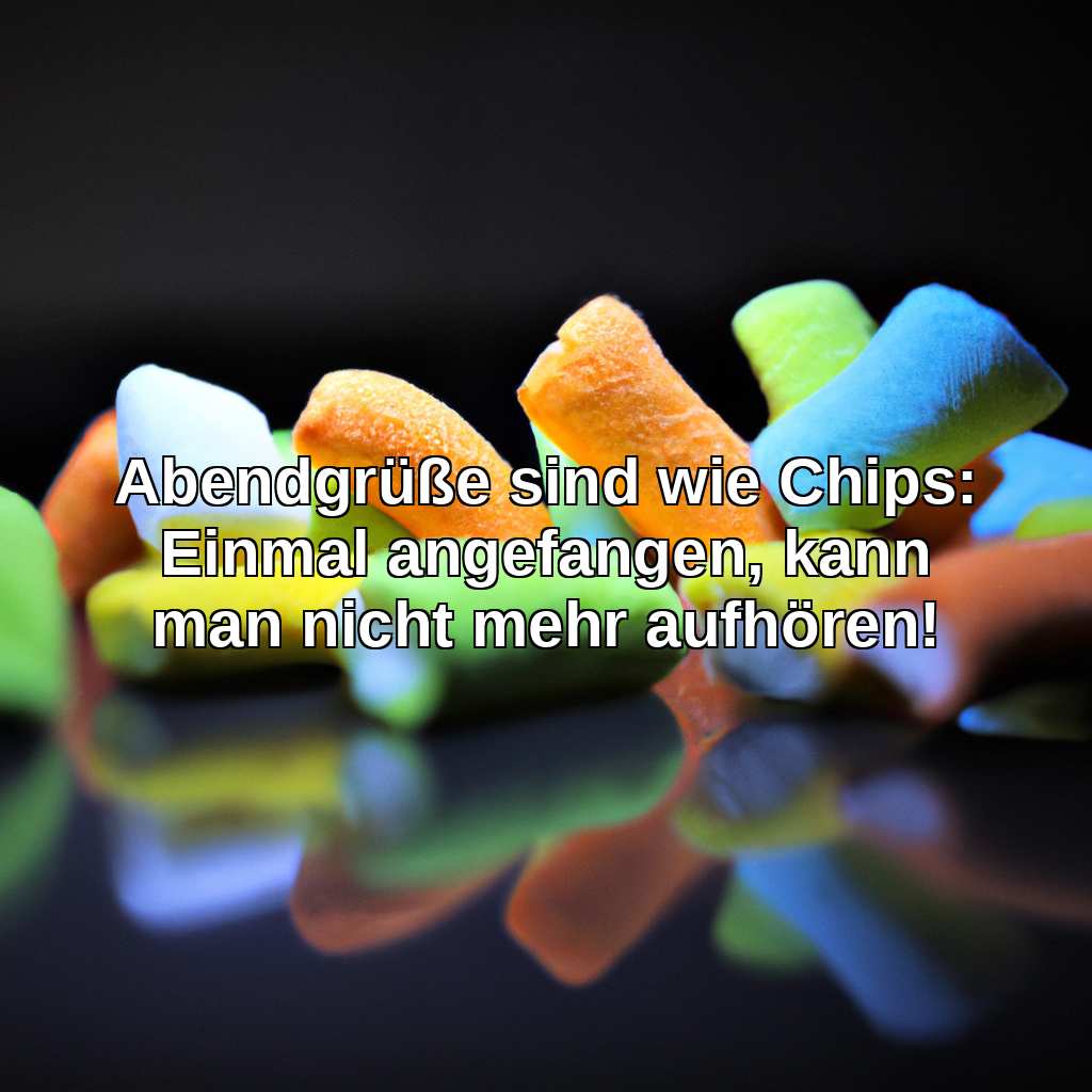 Abendgrüße sind wie Chips: Einmal angefangen, kann man nicht mehr aufhören!