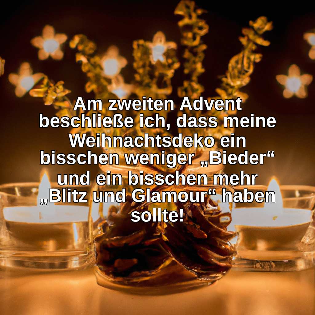 Am zweiten Advent beschließe ich, dass meine Weihnachtsdeko ein bisschen weniger „Bieder“ und ein bisschen mehr „Blitz und Glamour“ haben sollte!