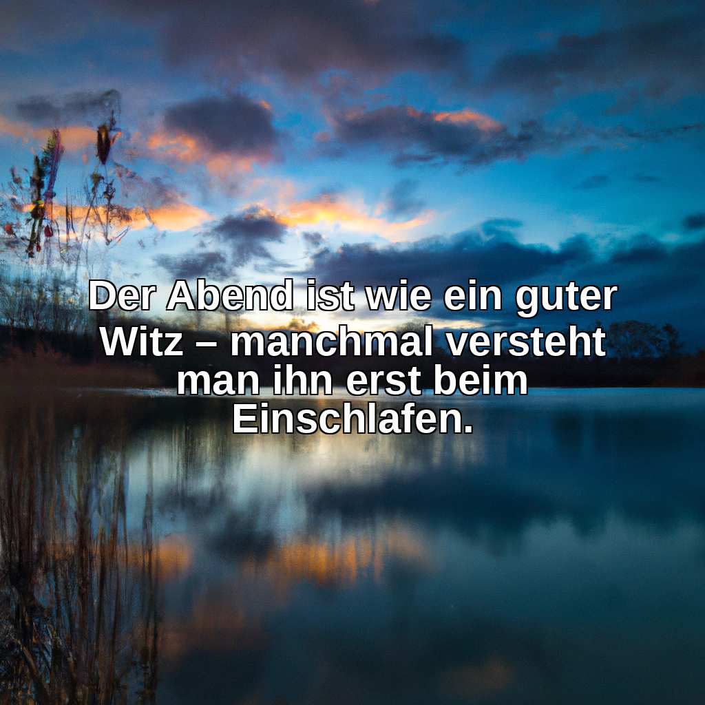 Der Abend ist wie ein guter Witz – manchmal versteht man ihn erst beim Einschlafen.
