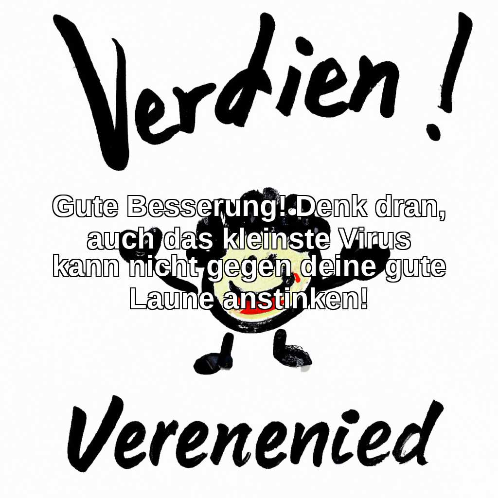 Gute Besserung! Denk dran, auch das kleinste Virus kann nicht gegen deine gute Laune anstinken!